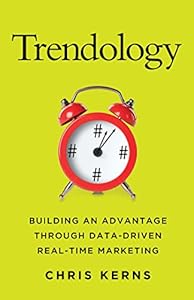 Trendology: Building an Advantage through Data-Driven Real-Time Marketing by Chris Kerns