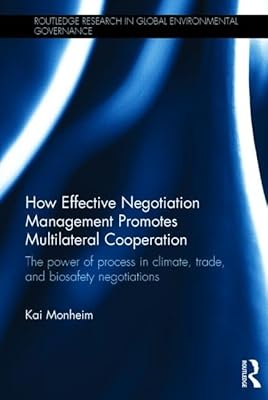 How Effective Negotiation Management Promotes Multilateral Cooperation: The power of process in climate, trade, and biosafety negotiations (Routledge Research in Global Environmental Governance)