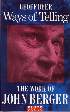 The Ways of Telling: The Work of John Berger by Geoff Dyer