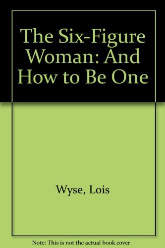 The Six-Figure Woman: And How to Be One by Lois Wyse