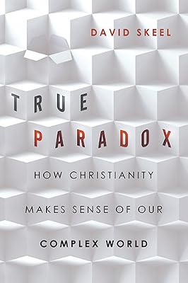 True Paradox: How Christianity Makes Sense of Our Complex World