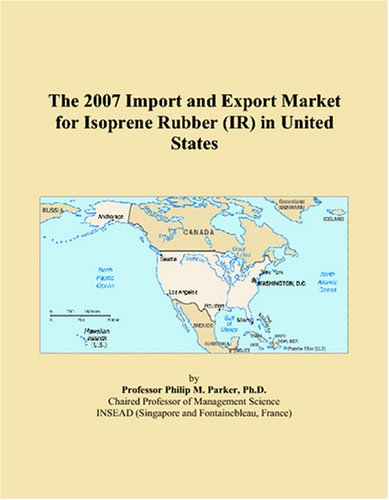 The 2007 Import and Export Market for Isoprene Rubber (IR) in United States by Philip M. Parker