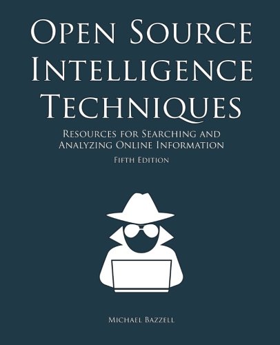 Open Source Intelligence Techniques: Resources for Searching and Analyzing Online Information by Michael Bazzell