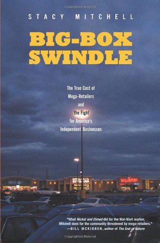 Big-Box Swindle: The True Cost of Mega-Retailers and the Fight for America's Independent Businesses by Stacy Mitchell