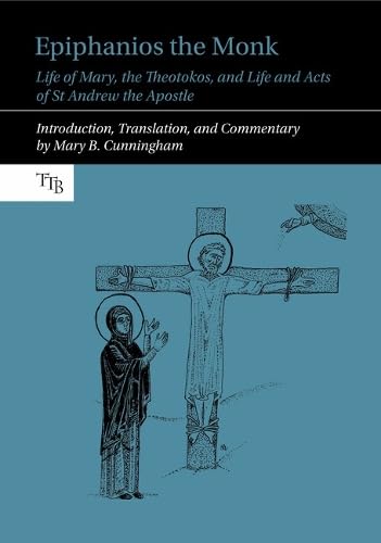 Epiphanios the Monk: Life of Mary, the Theotokos, and Life and Acts of St Andrew the Apostle (Translated Texts for Byzantinists LUP) by Mary B. Cunningham