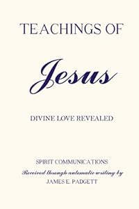 Teachings of Jesus: Divine Love Revealed by James E. Padgett