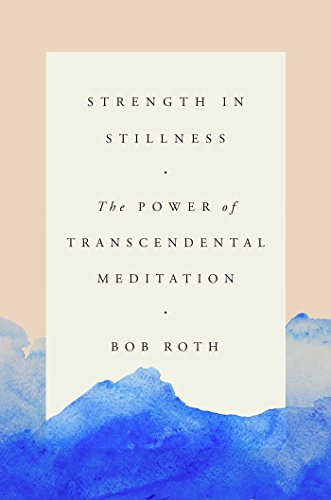 Strength in Stillness: The Power of Transcendental Meditation by Robert Roth