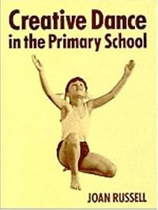 Creative Dance in the Primary School by Joan Russell