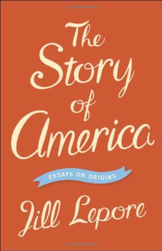 The Story of America: Essays on Origins by Jill Lepore