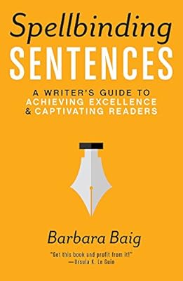 Spellbinding Sentences: A Writer's Guide to Achieving Excellence and Captivating Readers