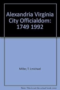 Alexandria Virginia City Officialdom: 1749 1992 by T. Michael Miller