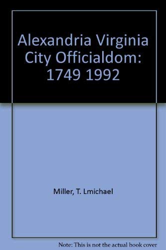 Alexandria Virginia City Officialdom: 1749 1992 by T. Michael Miller