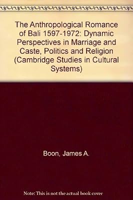 The Anthropological Romance of Bali 1597–1972: Dynamic Perspectives in Marriage and Caste, Politics and Religion (Cambridge Studies in Cultural Systems)