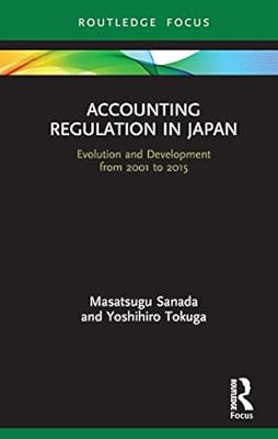 Accounting Regulation in Japan: Evolution and Development from 2001 to 2015 (Routledge Focus on Accounting and Auditing)