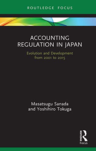 Accounting Regulation in Japan: Evolution and Development from 2001 to 2015 (Routledge Focus on Accounting and Auditing) by Masatsugu Sanada