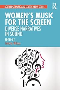Women's Music for the Screen: Diverse Narratives in Sound (Routledge Music and Screen Media Series) by Felicity Wilcox