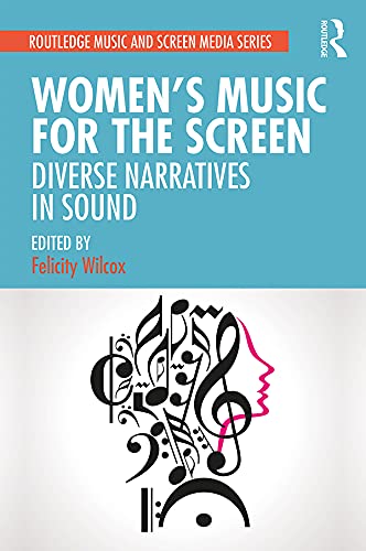 Women's Music for the Screen: Diverse Narratives in Sound (Routledge Music and Screen Media Series) by Felicity Wilcox