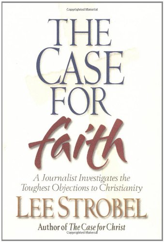 The Case for Faith: A Journalist Investigates the Toughest Objections to Christianity by Lee Strobel
