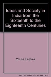 Ideas and Society in India from the Sixteenth to the Eighteenth Centuries by Eugenia Vanina