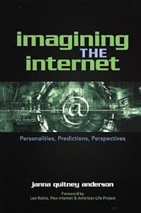Imagining the Internet: Personalities, Predictions, Perspectives by Janna Quitney Anderson