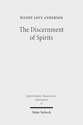The Discernment of Spirits: Assessing Visions and Visionaries in the Late Middle Ages (Spatmittelalter, Humanismus, Reformation / Studies in the La)