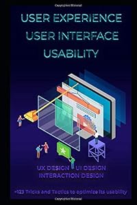 User Experience. User Interface. Usability. UX Design. UI Design. Interaction Design: +123 Tricks and Tactics to optimize its usability. by Ivan Stefanovic