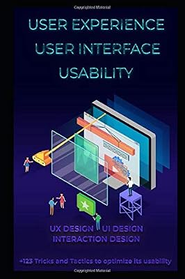 User Experience. User Interface. Usability. UX Design. UI Design. Interaction Design: +123 Tricks and Tactics to optimize its usability.