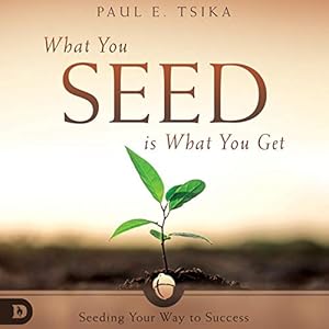 What You Seed Is What You Get: Seeding Your Way to Success by Paul Tsika