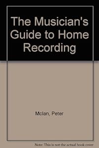 The Musician's Guide to Home Recording by Peter McIan