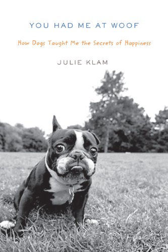 You Had Me at Woof: How Dogs Taught Me the Secrets of Happiness by Julie Klam