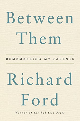 Between Them: Remembering My Parents by Richard Ford