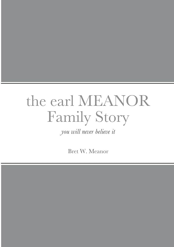 the earl MEANOR Family Story: you will never believe it by Bret Meanor