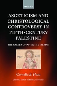Asceticism and Christological Controversy in Fifth-Century Palestine: The Career of Peter the Iberian (Oxford Early Christian Studies) by Cornelia B. Horn