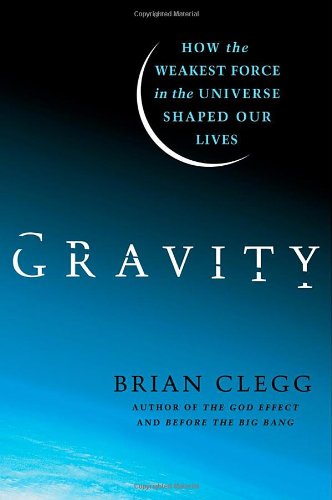 Gravity: How the Weakest Force in the Universe Shaped Our Lives by Brian Clegg