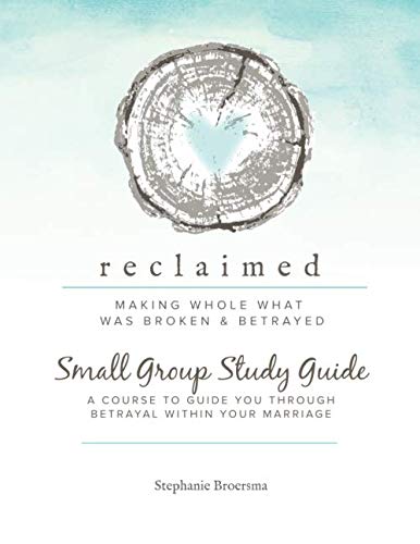 Reclaimed Small Group Study Guide: A Course To Guide You Through Betrayal Within Your Marriage by Stephanie Ann Broersma