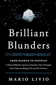 Brilliant Blunders: From Darwin to Einstein - Colossal Mistakes by Great Scientists That Changed Our Understanding of Life and the Universe