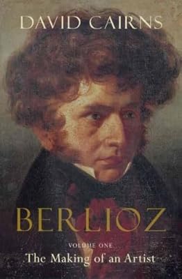 Berlioz: Volume One: The Making of an Artist, 1803-1832