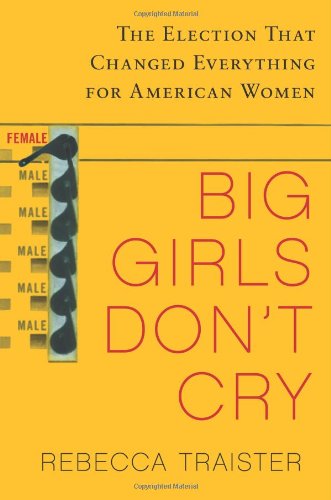 Big Girls Don't Cry: The Election that Changed Everything for American Women by Rebecca Traister