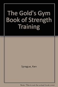 The Gold's Gym Book of Strength Training by Ken Sprague