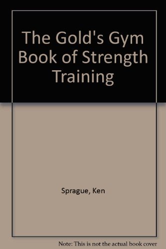 The Gold's Gym Book of Strength Training by Ken Sprague