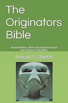 The Originators Bible: Ancient Aliens, UFO's and Extraterrestrial Intervention in The Bible
