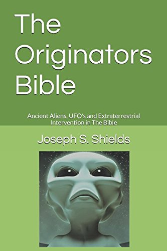 The Originators Bible: Ancient Aliens, UFO's and Extraterrestrial Intervention in The Bible by Joseph S. Shields