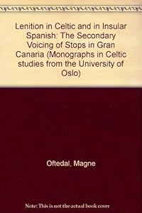 Lenition in Celtic and in Insular Spanish: The Secondary Voicing of Stops in Gran Canaria (Monographs in Celtic Studies from the University of Oslo) by Magne Oftedal