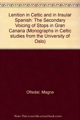 Lenition in Celtic and in Insular Spanish: The Secondary Voicing of Stops in Gran Canaria (Monographs in Celtic Studies from the University of Oslo) by Magne Oftedal