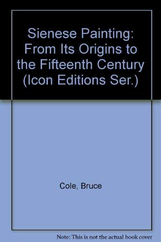 Sienese Painting: From Its Origins to the Fifteenth Century (Icon Editions Ser.) by Bruce Cole