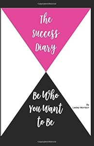 The Success Diary: Be Who You Want To Be by L Morrison
