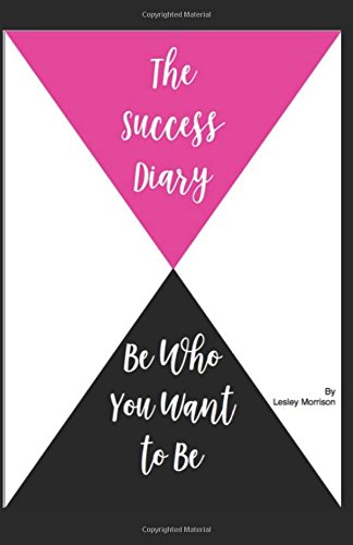 The Success Diary: Be Who You Want To Be by L Morrison