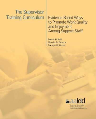 The Supervisor Training Curriculum for Developmental Disability Organizations - Evidence-Based Ways to Promote Work Quality and Enjoyment Among Support Staff by Dennis H. Reid