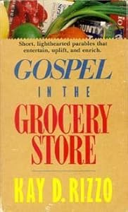 Gospel in the Grocery Store: A Lighthearted Guide to Spiritual Lessons Garnered in an Everyday Supermarket by Kay D. Rizzo