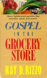 Gospel in the Grocery Store: A Lighthearted Guide to Spiritual Lessons Garnered in an Everyday Supermarket by Kay D. Rizzo